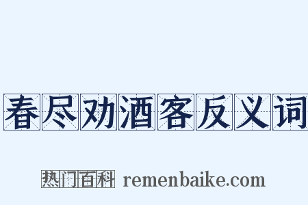 春尽劝酒客反义词是什么意思的图片